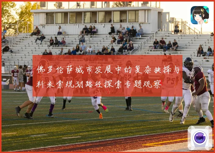 佛罗伦萨城市发展中的复杂抉择与科米索规划路径探索专题观察