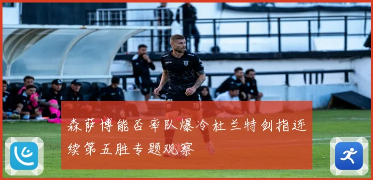 森萨博能否率队爆冷杜兰特剑指连续第五胜专题观察