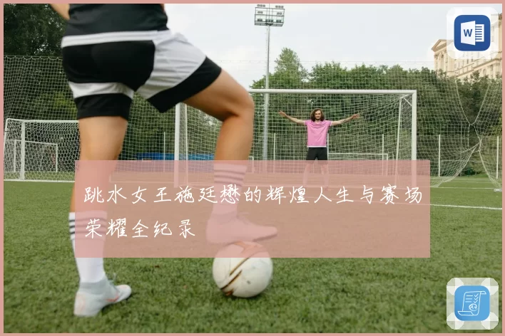 跳水女王施廷懋的辉煌人生与赛场荣耀全纪录