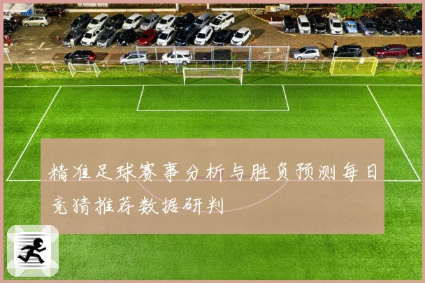 精准足球赛事分析与胜负预测每日竞猜推荐数据研判