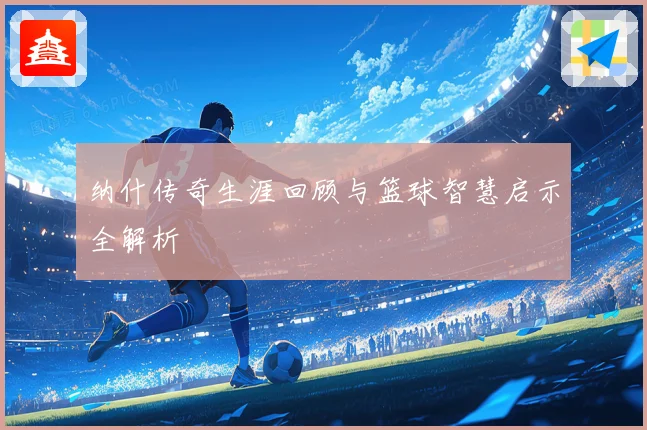 纳什传奇生涯回顾与篮球智慧启示全解析