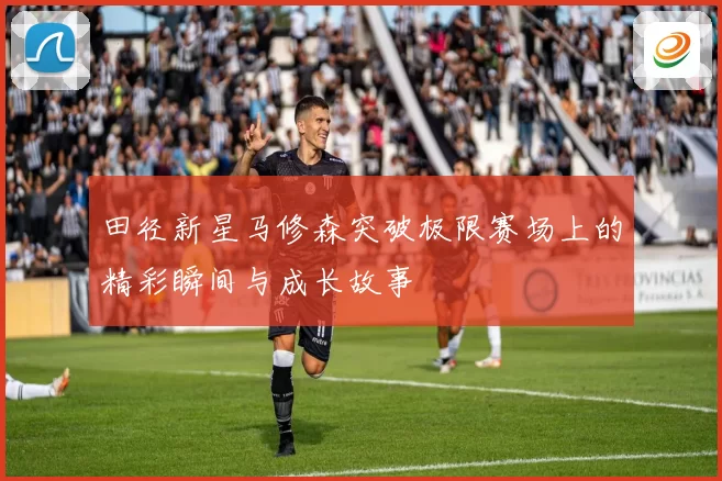 田径新星马修森突破极限赛场上的精彩瞬间与成长故事