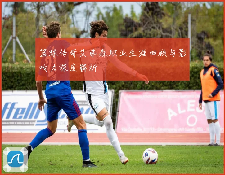 篮球传奇艾弗森职业生涯回顾与影响力深度解析