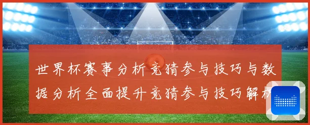 世界杯赛事分析竞猜参与技巧与数据分析全面提升竞猜参与技巧解析数据研判