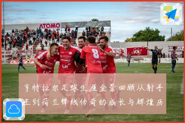 亨特拉尔足球生涯全景回顾从射手王到荷兰锋线传奇的成长与辉煌历程