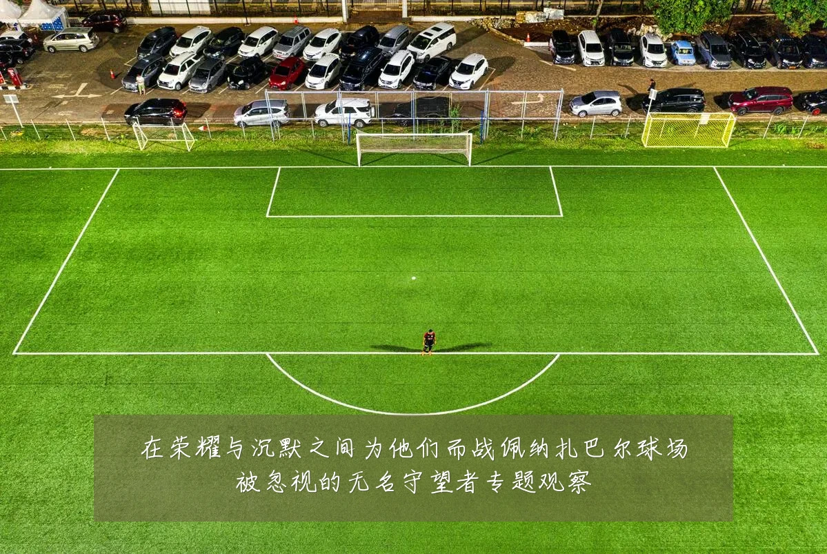 在荣耀与沉默之间为他们而战佩纳扎巴尔球场被忽视的无名守望者专题观察