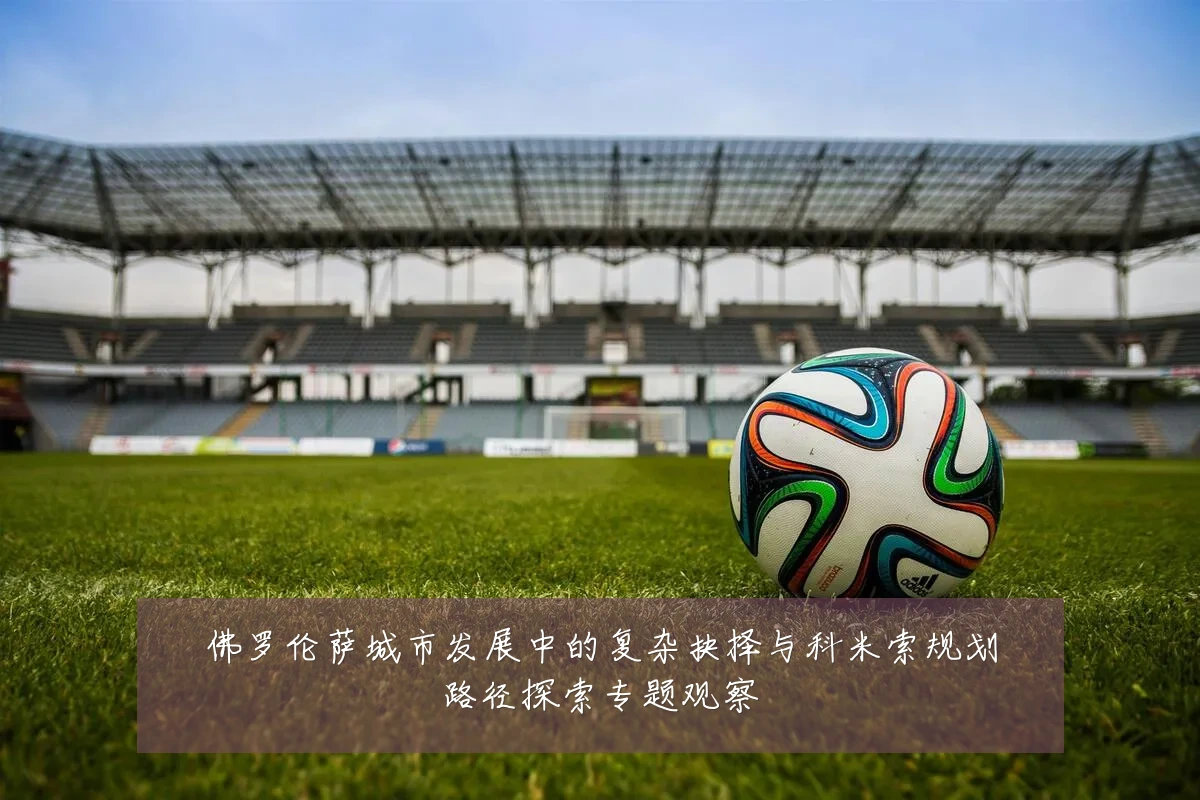 佛罗伦萨城市发展中的复杂抉择与科米索规划路径探索专题观察