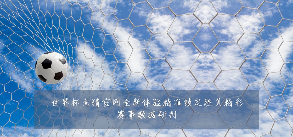 世界杯竞猜官网全新体验精准锁定胜负精彩赛事数据研判