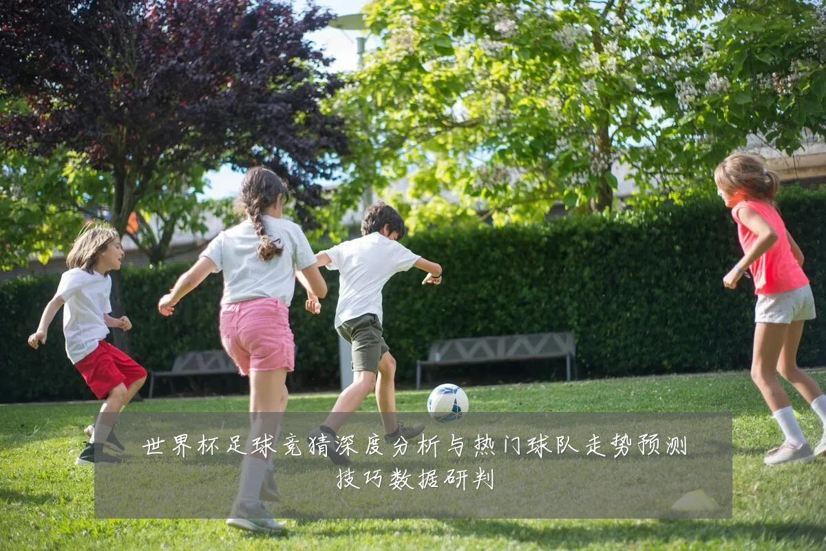 世界杯足球竞猜深度分析与热门球队走势预测技巧数据研判